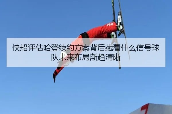 快船评估哈登续约方案背后藏着什么信号球队未来布局渐趋清晰 | bet